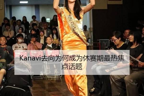 Kanavi去向为何成为休赛期最热焦点话题